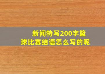 新闻特写200字篮球比赛结语怎么写的呢