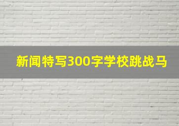 新闻特写300字学校跳战马