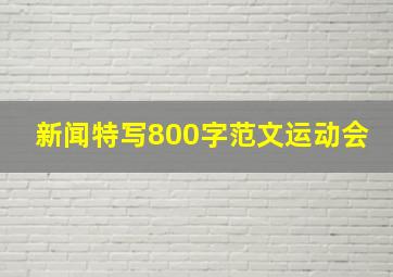 新闻特写800字范文运动会