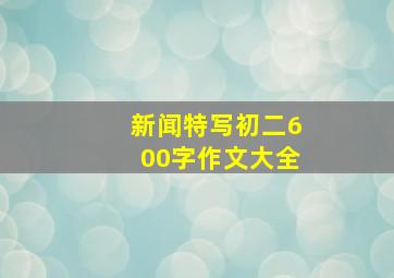 新闻特写初二600字作文大全