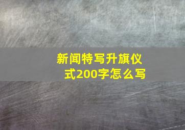 新闻特写升旗仪式200字怎么写