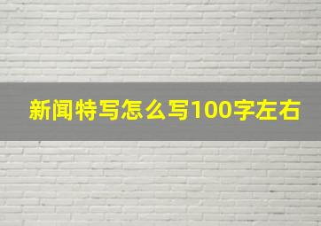 新闻特写怎么写100字左右