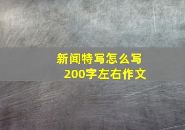 新闻特写怎么写200字左右作文