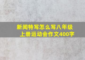 新闻特写怎么写八年级上册运动会作文400字