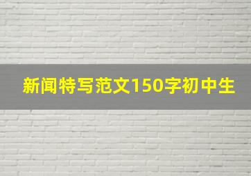 新闻特写范文150字初中生