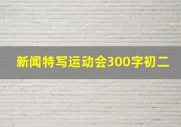 新闻特写运动会300字初二