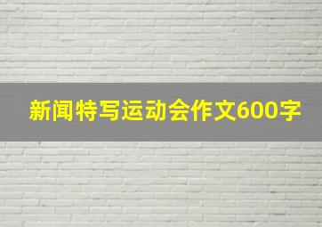 新闻特写运动会作文600字