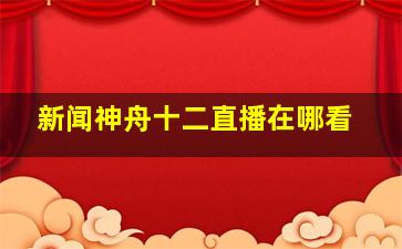 新闻神舟十二直播在哪看