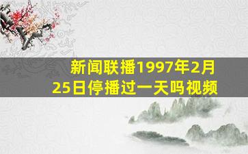 新闻联播1997年2月25日停播过一天吗视频