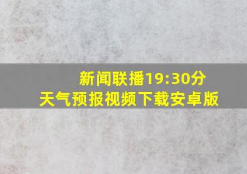 新闻联播19:30分天气预报视频下载安卓版