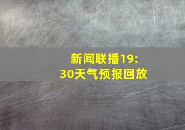 新闻联播19:30天气预报回放