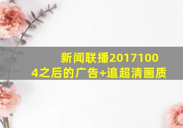 新闻联播20171004之后的广告+追超清画质