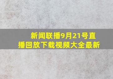 新闻联播9月21号直播回放下载视频大全最新