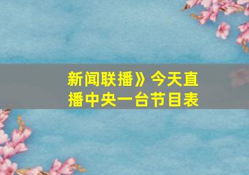 新闻联播》今天直播中央一台节目表