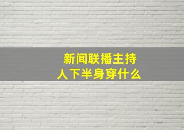 新闻联播主持人下半身穿什么