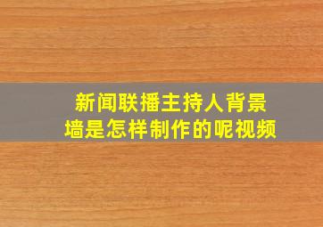 新闻联播主持人背景墙是怎样制作的呢视频