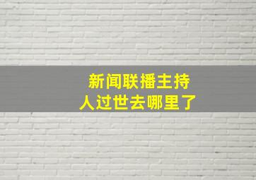 新闻联播主持人过世去哪里了