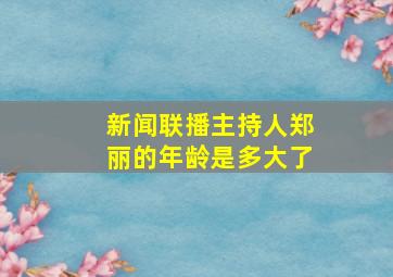 新闻联播主持人郑丽的年龄是多大了