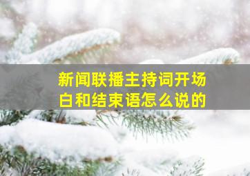 新闻联播主持词开场白和结束语怎么说的