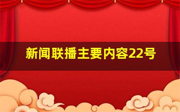 新闻联播主要内容22号