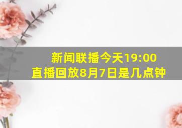 新闻联播今天19:00直播回放8月7日是几点钟