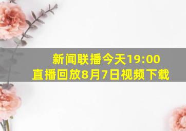 新闻联播今天19:00直播回放8月7日视频下载