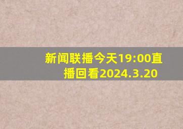 新闻联播今天19:00直播回看2024.3.20