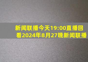 新闻联播今天19:00直播回看2024年8月27晚新闻联播