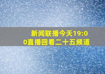 新闻联播今天19:00直播回看二十五频道