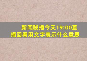 新闻联播今天19:00直播回看用文字表示什么意思