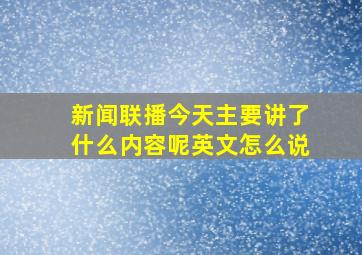 新闻联播今天主要讲了什么内容呢英文怎么说