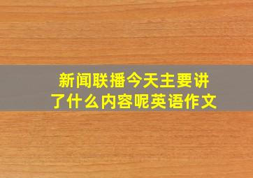 新闻联播今天主要讲了什么内容呢英语作文