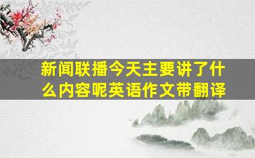 新闻联播今天主要讲了什么内容呢英语作文带翻译