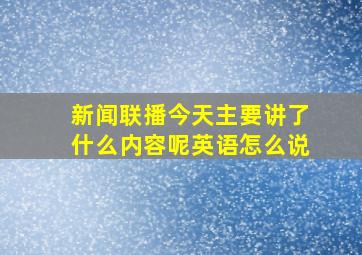 新闻联播今天主要讲了什么内容呢英语怎么说