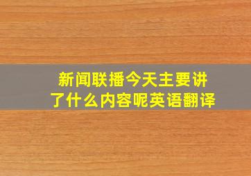 新闻联播今天主要讲了什么内容呢英语翻译