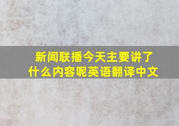 新闻联播今天主要讲了什么内容呢英语翻译中文