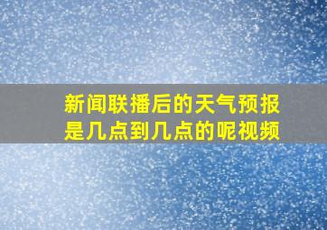 新闻联播后的天气预报是几点到几点的呢视频