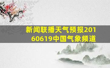 新闻联播天气预报20160619中国气象频道