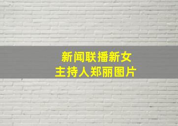 新闻联播新女主持人郑丽图片