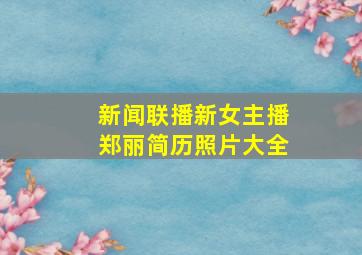 新闻联播新女主播郑丽简历照片大全