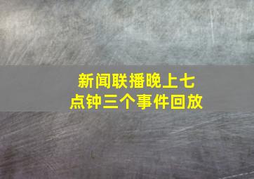 新闻联播晚上七点钟三个事件回放