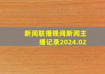 新闻联播晚间新闻主播记录2024.02