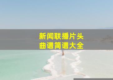 新闻联播片头曲谱简谱大全