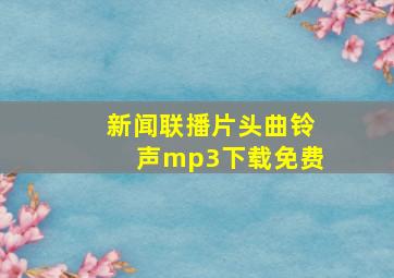 新闻联播片头曲铃声mp3下载免费