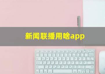 新闻联播用啥app