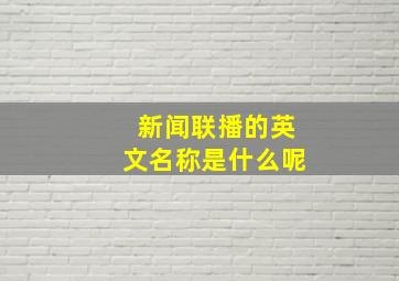 新闻联播的英文名称是什么呢