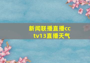 新闻联播直播cctv13直播天气