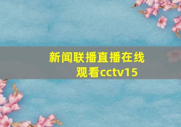 新闻联播直播在线观看cctv15