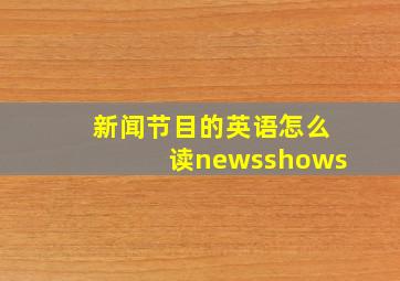 新闻节目的英语怎么读newsshows