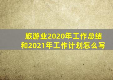 旅游业2020年工作总结和2021年工作计划怎么写